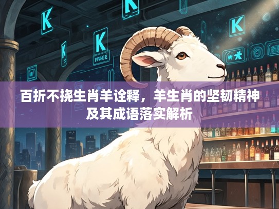 百折不挠生肖羊诠释，羊生肖的坚韧精神及其成语落实解析
