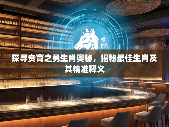 探寻贲育之勇生肖奥秘，揭秘最佳生肖及其精准释义