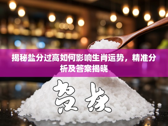 揭秘盐分过高如何影响生肖运势，精准分析及答案揭晓