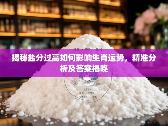 揭秘盐分过高如何影响生肖运势，精准分析及答案揭晓