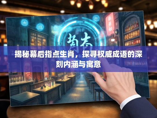 揭秘幕后指点生肖，探寻权威成语的深刻内涵与寓意