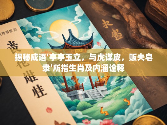 揭秘成语‘亭亭玉立，与虎谋皮，贩夫皂隶’所指生肖及内涵诠释