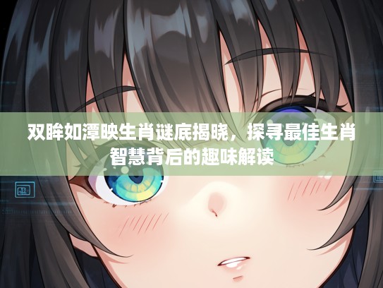 双眸如潭映生肖谜底揭晓，探寻最佳生肖智慧背后的趣味解读
