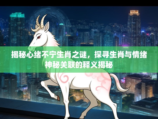 揭秘心绪不宁生肖之谜，探寻生肖与情绪神秘关联的释义揭秘