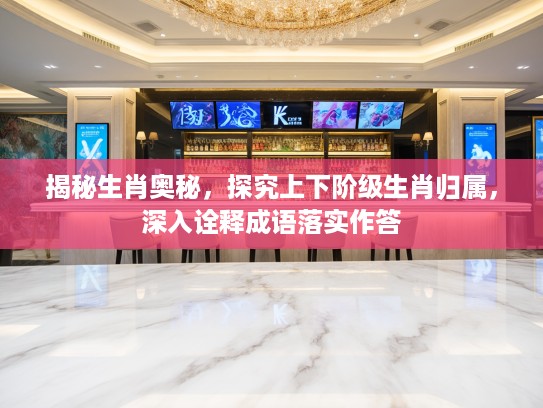 揭秘生肖奥秘，探究上下阶级生肖归属，深入诠释成语落实作答