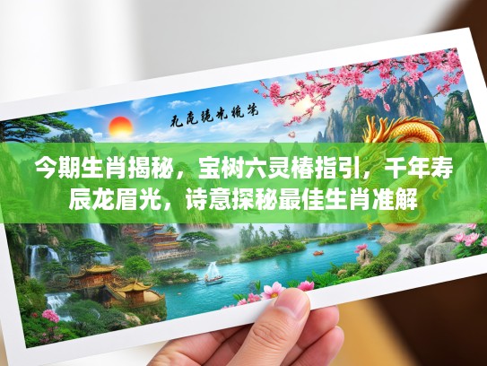 今期生肖揭秘，宝树六灵椿指引，千年寿辰龙眉光，诗意探秘最佳生肖准解