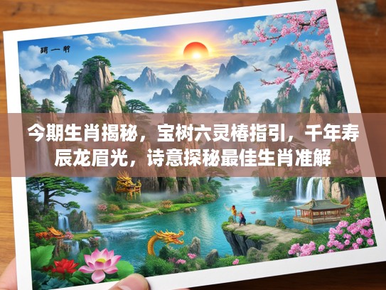 今期生肖揭秘，宝树六灵椿指引，千年寿辰龙眉光，诗意探秘最佳生肖准解