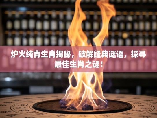 炉火纯青生肖揭秘，破解经典谜语，探寻最佳生肖之谜！