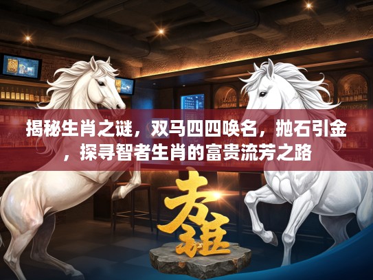 揭秘生肖之谜，双马四四唤名，抛石引金，探寻智者生肖的富贵流芳之路