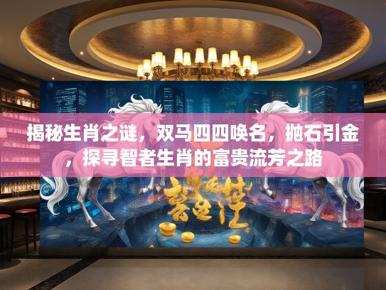 揭秘生肖之谜，双马四四唤名，抛石引金，探寻智者生肖的富贵流芳之路