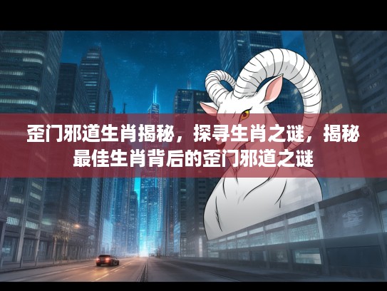 歪门邪道生肖揭秘，探寻生肖之谜，揭秘最佳生肖背后的歪门邪道之谜
