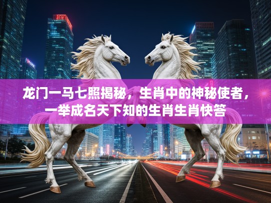 龙门一马七照揭秘，生肖中的神秘使者，一举成名天下知的生肖生肖快答