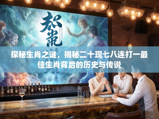 探秘生肖之谜，揭秘二十现七八连打一最佳生肖背后的历史与传说