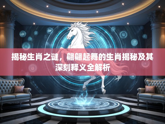 揭秘生肖之谜，翩翩起舞的生肖揭秘及其深刻释义全解析