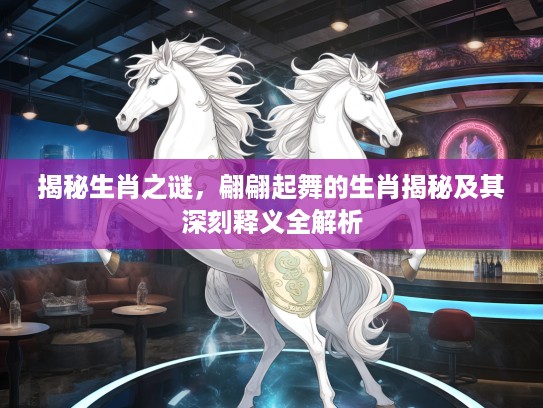 揭秘生肖之谜，翩翩起舞的生肖揭秘及其深刻释义全解析