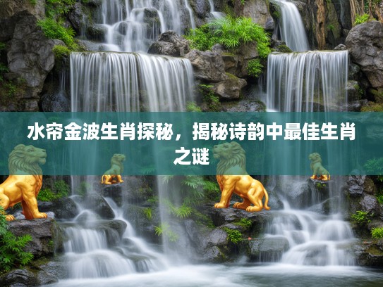 水帘金波生肖探秘，揭秘诗韵中最佳生肖之谜