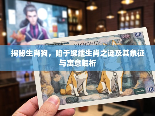 揭秘生肖狗，陷于缧绁生肖之谜及其象征与寓意解析