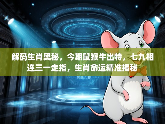 解码生肖奥秘，今期鼠猴牛出特，七九相连三一走指，生肖命运精准揭秘