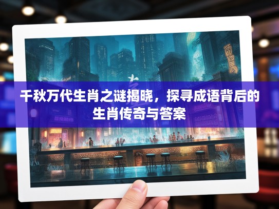 千秋万代生肖之谜揭晓，探寻成语背后的生肖传奇与答案