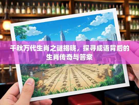 千秋万代生肖之谜揭晓，探寻成语背后的生肖传奇与答案