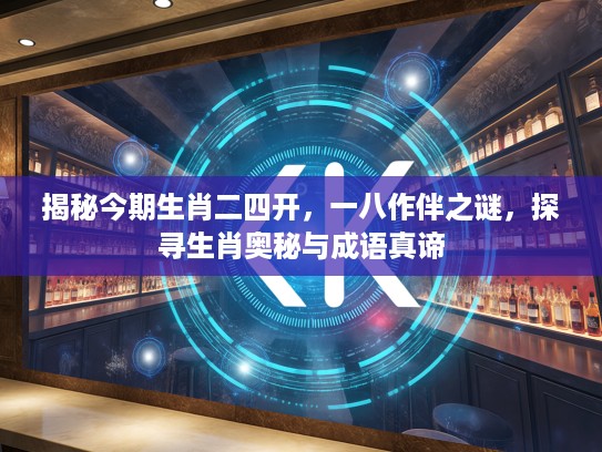 揭秘今期生肖二四开，一八作伴之谜，探寻生肖奥秘与成语真谛