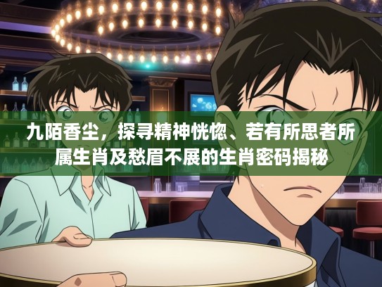 九陌香尘，探寻精神恍惚、若有所思者所属生肖及愁眉不展的生肖密码揭秘