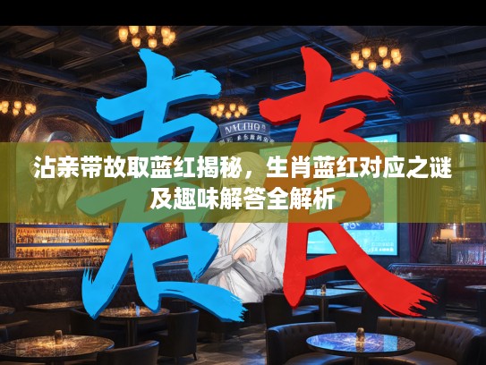 沾亲带故取蓝红揭秘，生肖蓝红对应之谜及趣味解答全解析