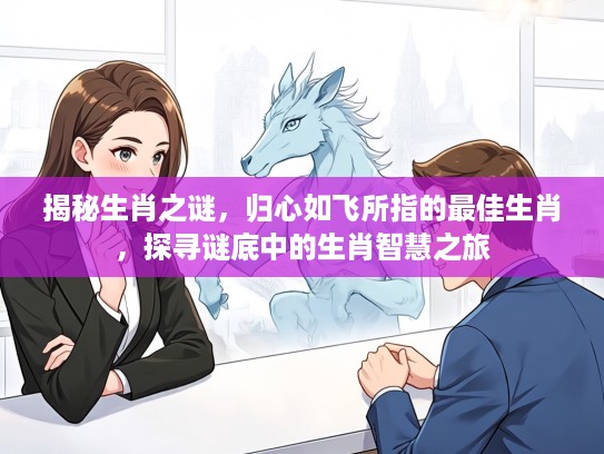 揭秘生肖之谜，归心如飞所指的最佳生肖，探寻谜底中的生肖智慧之旅