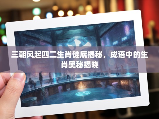 三朝风起四二生肖谜底揭秘，成语中的生肖奥秘揭晓