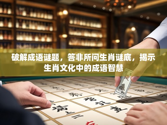 破解成语谜题，答非所问生肖谜底，揭示生肖文化中的成语智慧