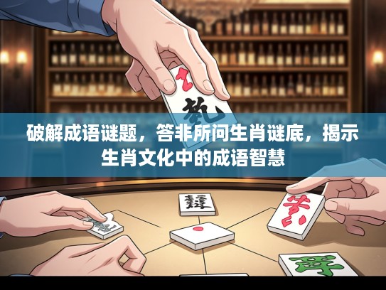 破解成语谜题，答非所问生肖谜底，揭示生肖文化中的成语智慧