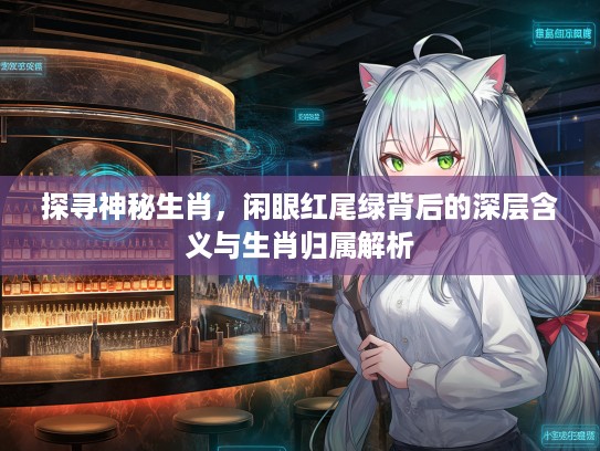探寻神秘生肖，闲眼红尾绿背后的深层含义与生肖归属解析