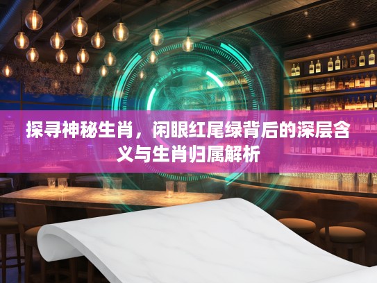 探寻神秘生肖，闲眼红尾绿背后的深层含义与生肖归属解析
