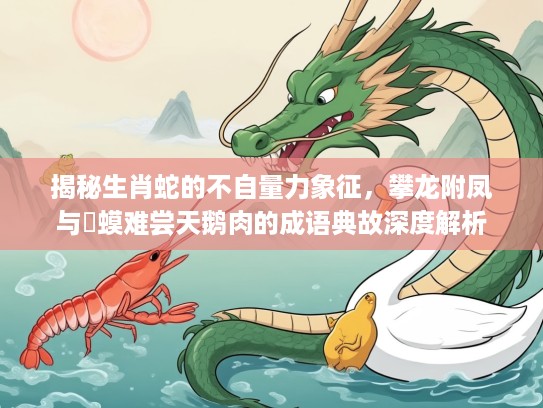 揭秘生肖蛇的不自量力象征，攀龙附凤与蝦蟆难尝天鹅肉的成语典故深度解析