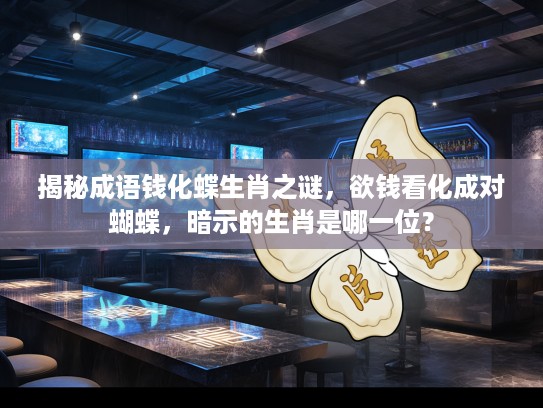 揭秘成语钱化蝶生肖之谜，欲钱看化成对蝴蝶，暗示的生肖是哪一位？