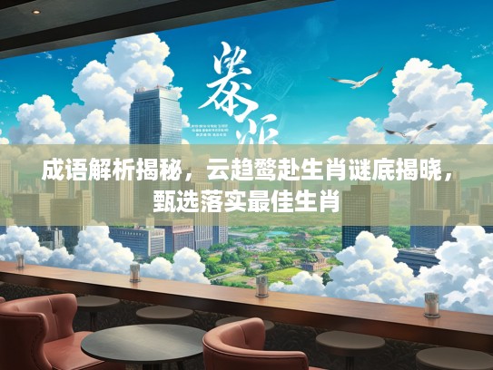 成语解析揭秘，云趋鹜赴生肖谜底揭晓，甄选落实最佳生肖