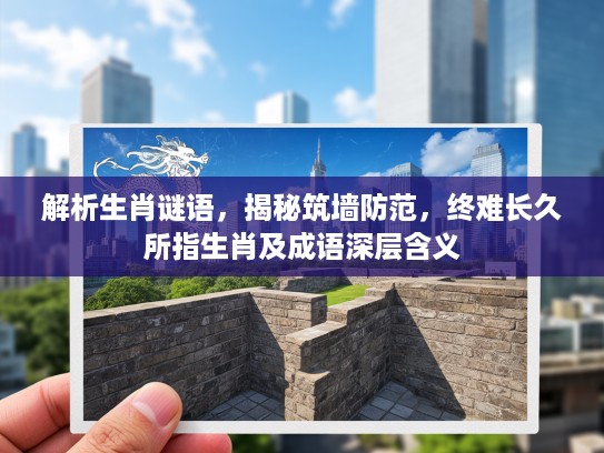 解析生肖谜语，揭秘筑墙防范，终难长久所指生肖及成语深层含义
