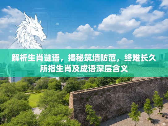 解析生肖谜语，揭秘筑墙防范，终难长久所指生肖及成语深层含义