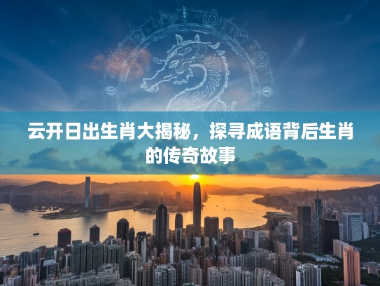 云开日出生肖大揭秘，探寻成语背后生肖的传奇故事