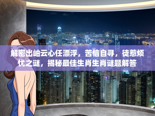 解密出岫云心任漂浮，苦恼自寻，徒惹烦忧之谜，揭秘最佳生肖生肖谜题解答