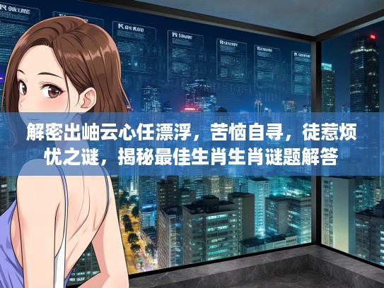 解密出岫云心任漂浮，苦恼自寻，徒惹烦忧之谜，揭秘最佳生肖生肖谜题解答