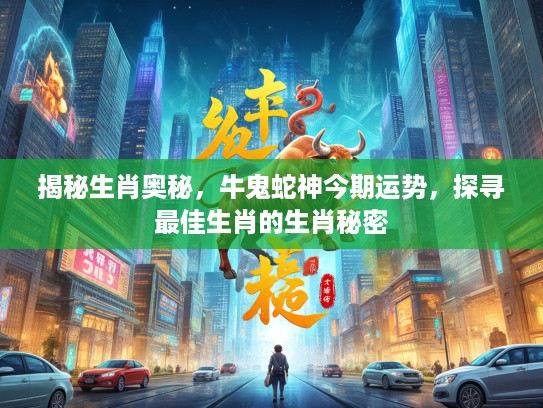 揭秘生肖奥秘，牛鬼蛇神今期运势，探寻最佳生肖的生肖秘密