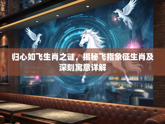 归心如飞生肖之谜，揭秘飞指象征生肖及深刻寓意详解