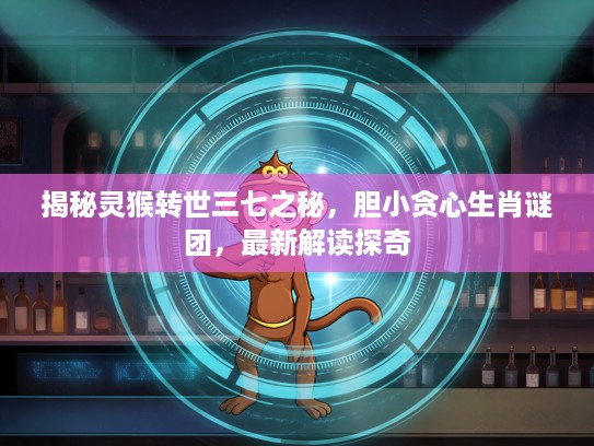 揭秘灵猴转世三七之秘，胆小贪心生肖谜团，最新解读探奇