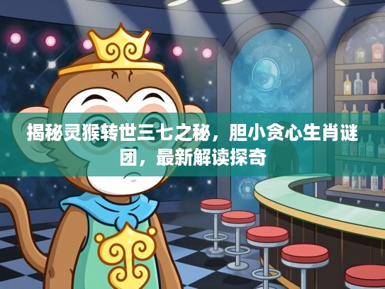 揭秘灵猴转世三七之秘，胆小贪心生肖谜团，最新解读探奇