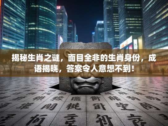揭秘生肖之谜，面目全非的生肖身份，成语揭晓，答案令人意想不到！