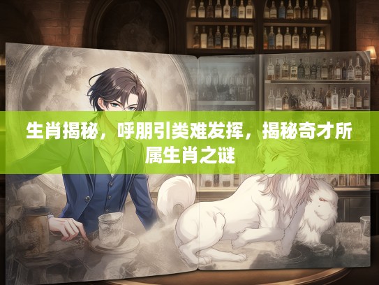 生肖揭秘，呼朋引类难发挥，揭秘奇才所属生肖之谜