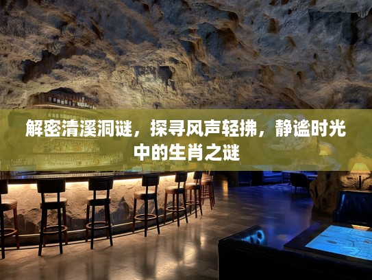 解密清溪洞谜，探寻风声轻拂，静谧时光中的生肖之谜