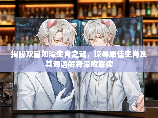 揭秘双目如潭生肖之谜，探寻最佳生肖及其词语解释深度解读