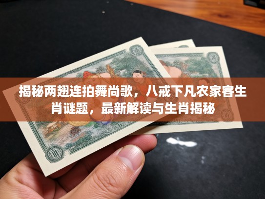 揭秘两翅连拍舞尚歌，八戒下凡农家客生肖谜题，最新解读与生肖揭秘